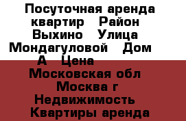 Посуточная аренда квартир › Район ­ Выхино › Улица ­ Мондагуловой › Дом ­ 12А › Цена ­ 2 000 - Московская обл., Москва г. Недвижимость » Квартиры аренда посуточно   